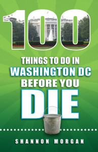 100 Things to Do in Washington DC Before You Die by Shannon Morgan